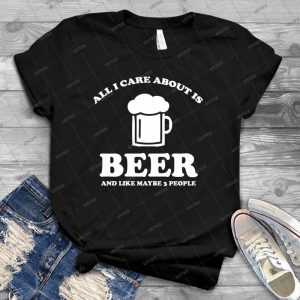 All I Care About Is Beer - Best Unisex Trending Handmade T-shirt Gift Idea For Men T-shirt For Woman