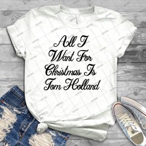 All I Want For Christmas Is Tom Holland - Best Unisex Trending Handmade T-shirt Gift Idea For Men T-shirt For Woman
