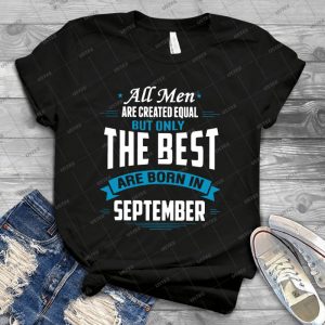 All Men Are Created Equal But Only The Best Are Born In September T-Shirts - Best Unisex Trending Handmade T-shirt Gift Idea For Men T-shirt For Woman