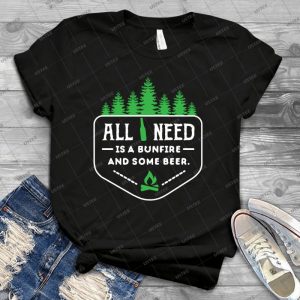 All You Need Is A Bonfire And Some Beer - Best Unisex Trending Handmade T-shirt Gift Idea For Men T-shirt For Woman