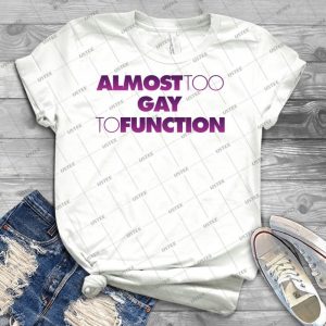 Almost Too Gay To Function - Best Unisex Trending Handmade T-shirt Gift Idea For Men T-shirt For Woman