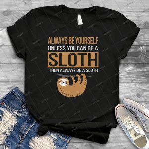 Always Be Yourself Unless You Can Be A Sloth - Best Unisex Trending Handmade T-shirt Gift Idea For Men T-shirt For Woman