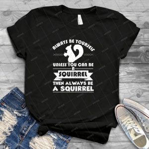 Always Be Yourself Unless You Can Be A Squirrel Then Always Be A Squirrel - Best Unisex Trending Handmade T-shirt Gift Idea For Men T-shirt For Woman