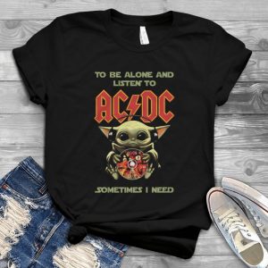 Baby Yoda In Starr Waars To Be Alone And Listen To Acdc Sometimes I Need Tshirt – Funny Acdc T Shirt For Women - Acdc Graphic Tees For Women Handmade Shirt