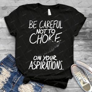 Be Careful Not To Choke On Your Aspirations-Dark Edition - Best Unisex Trending Handmade T-shirt Gift Idea For Men T-shirt For Woman