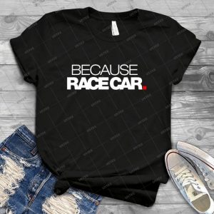 Because Race Car - 1 - 1 - Trending Shirt For Women Vintage Retro Tee For Men Kid's T-Shirt Handmade Shirt
