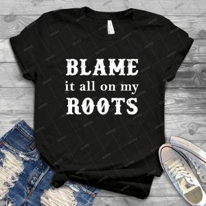 Blame It All On My Roots Tee - Best Unisex Trending Handmade T-shirt Gift Idea For Men T-shirt For Woman