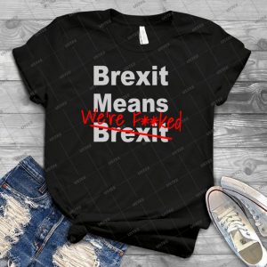 Brexit Means We Re F Ed-Anti Brexit-Pro Eu - Best Unisex Trending Handmade T-shirt Gift Idea For Men T-shirt For Woman