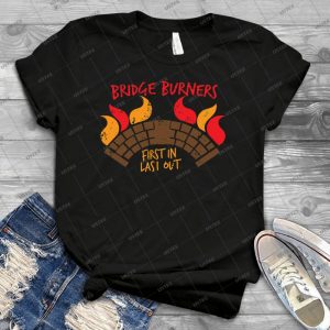 Bridge Burners Distressed Version First In Last Out - Best Unisex Trending Handmade T-shirt Gift Idea For Men T-shirt For Woman