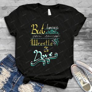 But Honey, You Cannot Wrestle A Dove - Best Unisex Trending Handmade T-shirt Gift Idea For Men T-shirt For Woman