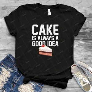 Cake Is A Good Idea 60 - Best Unisex Trending Handmade T-shirt Gift Idea For Men T-shirt For Woman