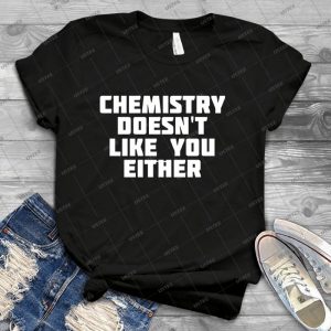 Chemistry Doesn T Like You Either - Chemistry T-Shirt - Best Unisex Trending Handmade T-shirt Gift Idea For Men T-shirt For Woman