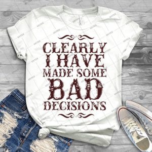 Clearly I Have Made Some Bad Decisions- - Best Unisex Trending Handmade T-shirt Gift Idea For Men T-shirt For Woman