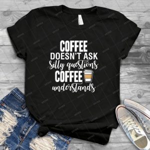 Coffee Doesn T Ask Silly Questions Coffee Understands 76 - Trending Shirt For Women Vintage Retro Tee For Men Kid's T-Shirt Handmade Shirt
