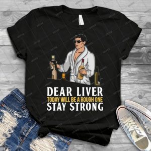 Dear-Liver-Today-Will-Be-A-Rough-One-Stay-Strong - Best Unisex Trending Handmade T-shirt Gift Idea For Men T-shirt For Woman