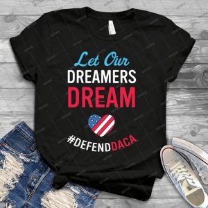 Defend Daca - Let Our Dreamers Dream - Best Unisex Trending Handmade T-shirt Gift Idea For Men T-shirt For Woman