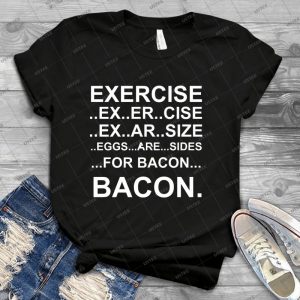 Exercise--- Bacon- 15 - Best Unisex Trending Handmade T-shirt Gift Idea For Men T-shirt For Woman
