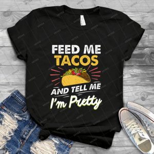Feed Me Tacos & Tell Me I M Pretty Funny Quote - Best Unisex Trending Handmade T-shirt Gift Idea For Men T-shirt For Woman