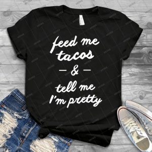 Feed Me Tacos And Tell Me I M Pretty 81 - Best Unisex Trending Handmade T-shirt Gift Idea For Men T-shirt For Woman