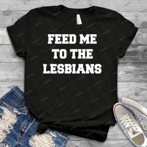 Feed Me To The Lesbians - Best Unisex Trending Handmade T-shirt Gift Idea For Men T-shirt For Woman