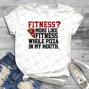 Fitness More Like Fitness Whole Pizza In My Mouth  92 - Best Unisex Trending Handmade T-shirt Gift Idea For Men T-shirt For Woman