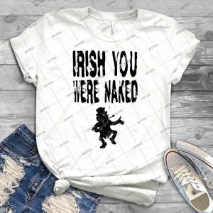 Funny Irish You Were Naked T Shirt - Best Unisex Trending Handmade T-shirt Gift Idea For Men T-shirt For Woman
