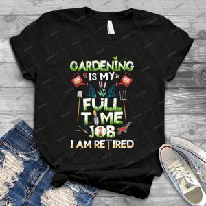 Gardening Is My Full Time Job I M Retired Gardener S Gift - Best Unisex Trending Handmade T-shirt Gift Idea For Men T-shirt For Woman