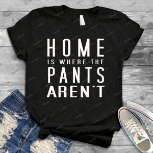 Home Is Where The Pants Aren T 3 - Best Unisex Trending Handmade T-shirt Gift Idea For Men T-shirt For Woman