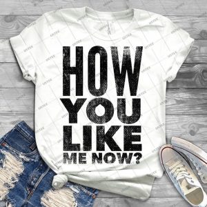 How You Like Me Now - Best Unisex Trending Handmade T-shirt Gift Idea For Men T-shirt For Woman