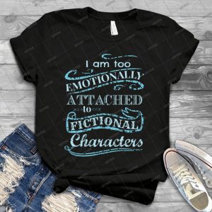 I Am Too Emotionally Attached To Fictional Characters 2 78 - Best Unisex Trending Handmade T-shirt Gift Idea For Men T-shirt For Woman