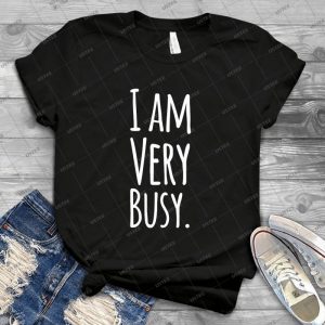 I Am Very Busy - Best Unisex Trending Handmade T-shirt Gift Idea For Men T-shirt For Woman