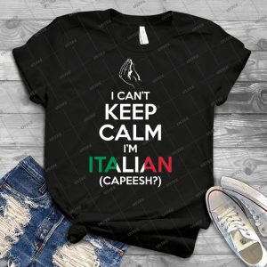I Can T Keep Calm, I M Italian - Capeesh - - Best Unisex Trending Handmade T-shirt Gift Idea For Men T-shirt For Woman