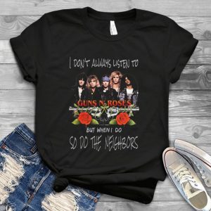I Don't Always Listen To Guns N Roses But When I Do So Do The Neighbors T Shirt - Guns N Roses T Shirts For Men Handmade Shirt_37