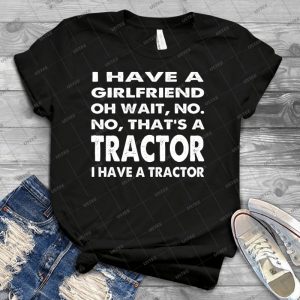 I Have A Girlfriend Oh Wait,No- No, That S A Tractor I Have A Tractor - Best Unisex Trending Handmade T-shirt Gift Idea For Men T-shirt For Woman