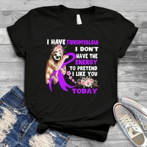 I Have Fibromyalgia I Don't Have The Enery To Pretend I Like You Today Funny Sloth Handmade Shirt