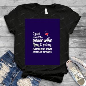 I Just Want To Drink Wine & Pet My Cavalier King Charles Spaniel Funny Dog Lover - Best Unisex Trending Handmade T-shirt Gift Idea For Men T-shirt For Woman