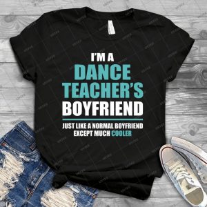 I M A Dance Teacher S Boyfriend, Just Like A Normal Boyfriend Except Much Cooler- 71 - Vintage Men's Shirt Tshirt For Women Classic Handmade Shirt Retro Graphic Tee
