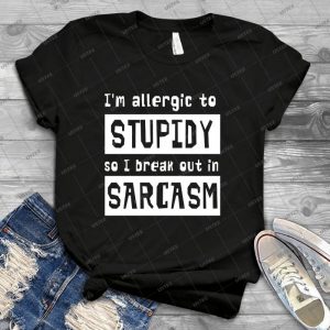 I M Allergic To Stupidity So I Break Out In Sarcasm 99 - Best Unisex Trending Handmade T-shirt Gift Idea For Men T-shirt For Woman