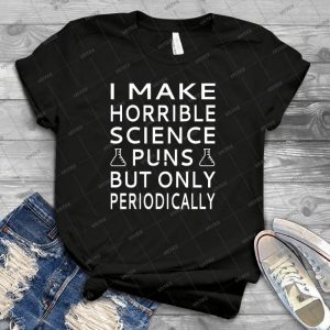 I Make Horrible Science Puns But Only Periodically - Best Unisex Trending Handmade T-shirt Gift Idea For Men T-shirt For Woman