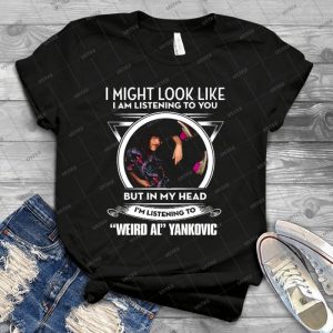 I Might Look Like I M Listening To You--- -  Weird Al  - - Best Unisex Trending Handmade T-shirt Gift Idea For Men T-shirt For Woman