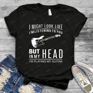 I Might Look Like I M Listening To You But In My Head I M Playing My Guitar - Best Unisex Trending Handmade T-shirt Gift Idea For Men T-shirt For Woman