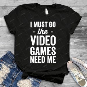 I Must Go The Video Games Need Me-Gaming Lover - Best Unisex Trending Handmade T-shirt Gift Idea For Men T-shirt For Woman
