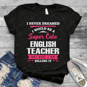 I Never Dreamed I Would Be A Super Cute English Teacher, But Here I Am Killing It- 32 - Vintage Men's Shirt Tshirt For Women Classic Handmade Shirt Retro Graphic Tee