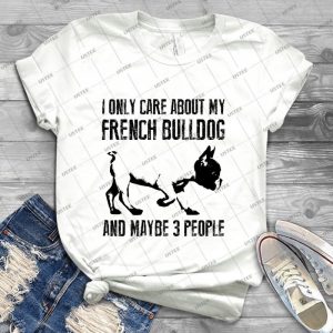 I Only Care About My French Bulldog And Maybe 3 People - Best Unisex Trending Handmade T-shirt Gift Idea For Men T-shirt For Woman