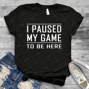 I Paused My Game To Be Here T-shirt - Vintage Men's Shirt Tshirt For Women Classic Handmade Shirt Retro Graphic Tee