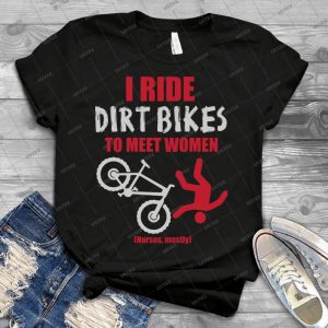 I Ride Dirt Bikes To Meet Women - Nurses, Mostly - 63 - Best Unisex Trending Handmade T-shirt Gift Idea For Men T-shirt For Woman