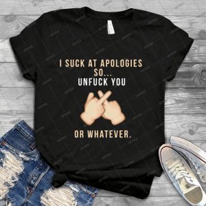 I Suck At Apologies - Unfuck You 9 - Best Unisex Trending Handmade T-shirt Gift Idea For Men T-shirt For Woman