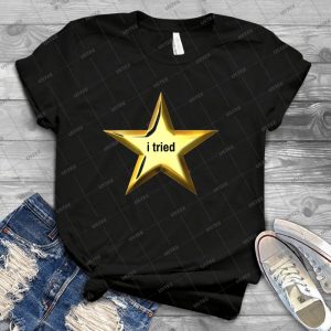 I Tried Star - Best Unisex Trending Handmade T-shirt Gift Idea For Men T-shirt For Woman
