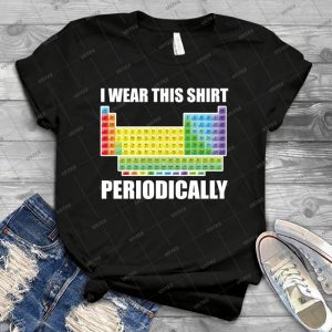 I Wear This Shirt Periodically T-Shirt Funny Science Tshirt - Best Unisex Trending Handmade T-shirt Gift Idea For Men T-shirt For Woman