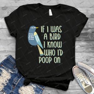 If I Was A Bird I Know Who I D Poop On Funny Message - Best Unisex Trending Handmade T-shirt Gift Idea For Men T-shirt For Woman